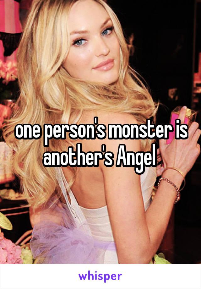 one person's monster is another's Angel 