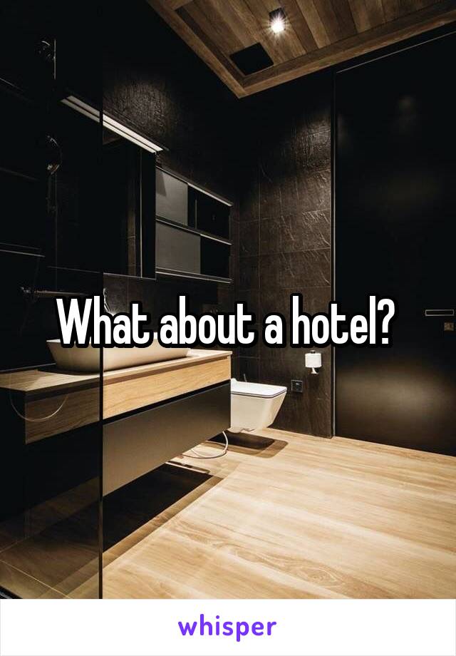 What about a hotel? 