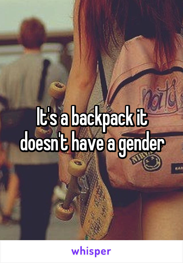 It's a backpack it doesn't have a gender