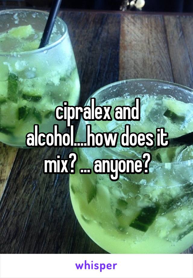 cipralex and alcohol....how does it mix? ... anyone?