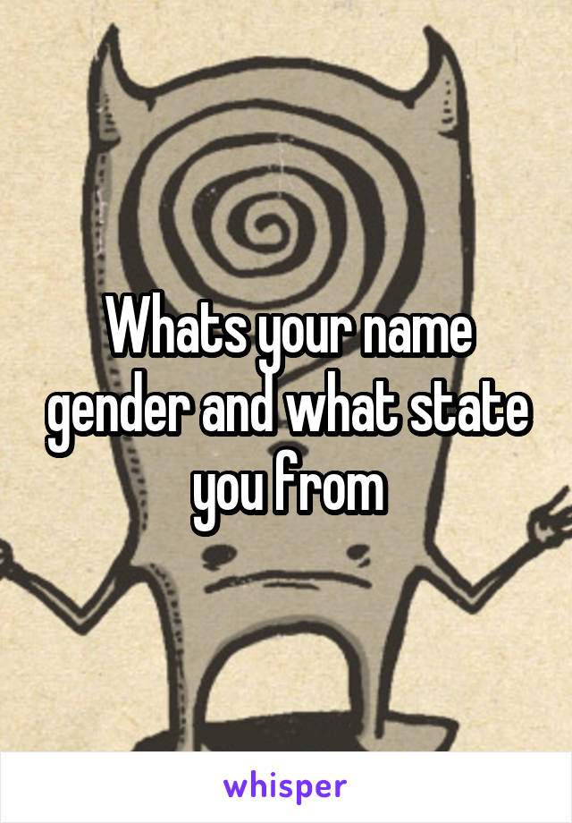 Whats your name gender and what state you from