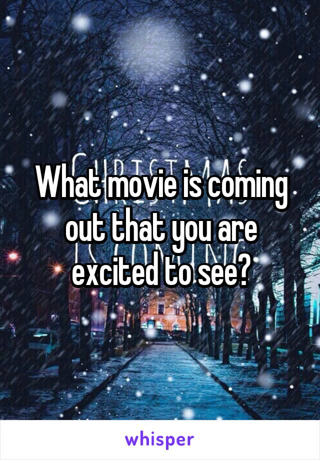 What movie is coming out that you are excited to see?