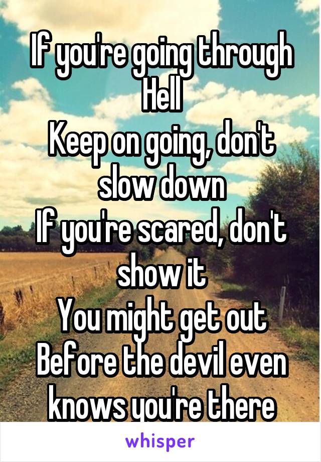 If you're going through Hell
Keep on going, don't slow down
If you're scared, don't show it
You might get out
Before the devil even knows you're there