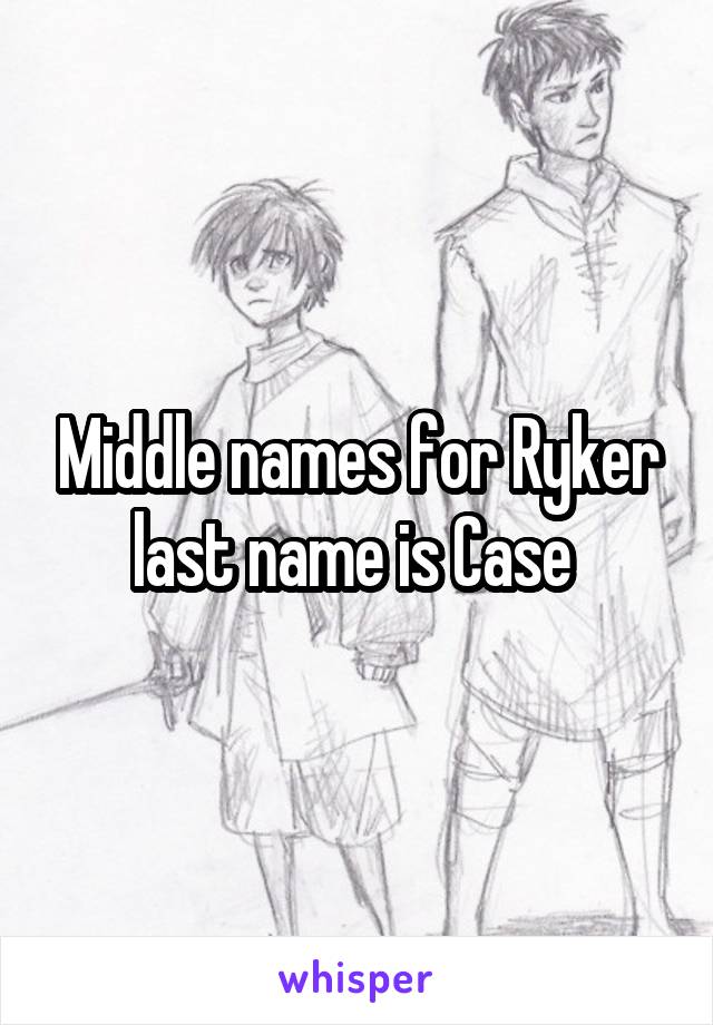 Middle names for Ryker last name is Case 