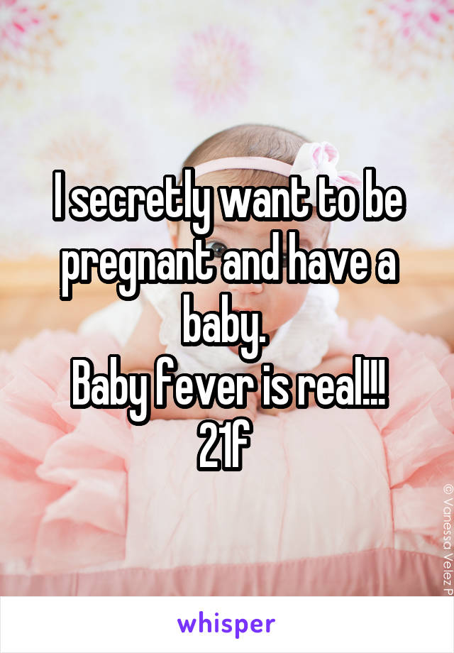 I secretly want to be pregnant and have a baby. 
Baby fever is real!!!
21f 