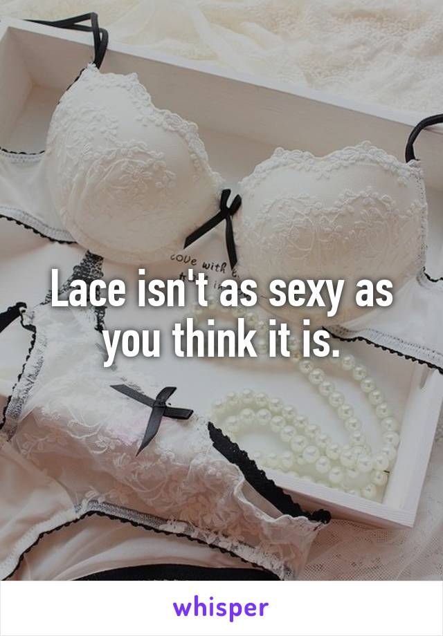 Lace isn't as sexy as you think it is.