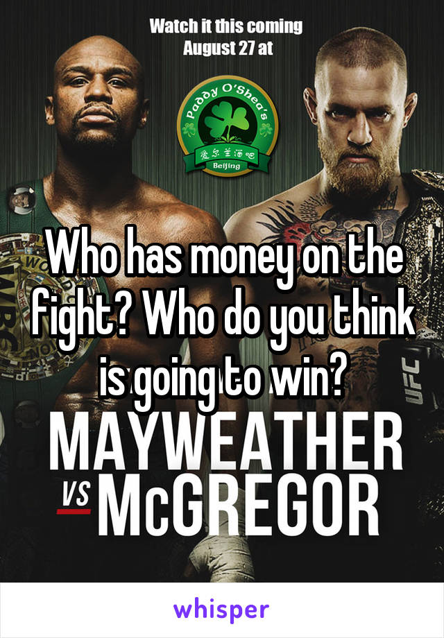 Who has money on the fight? Who do you think is going to win?