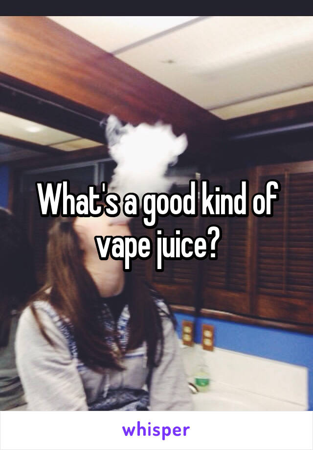 What's a good kind of vape juice?