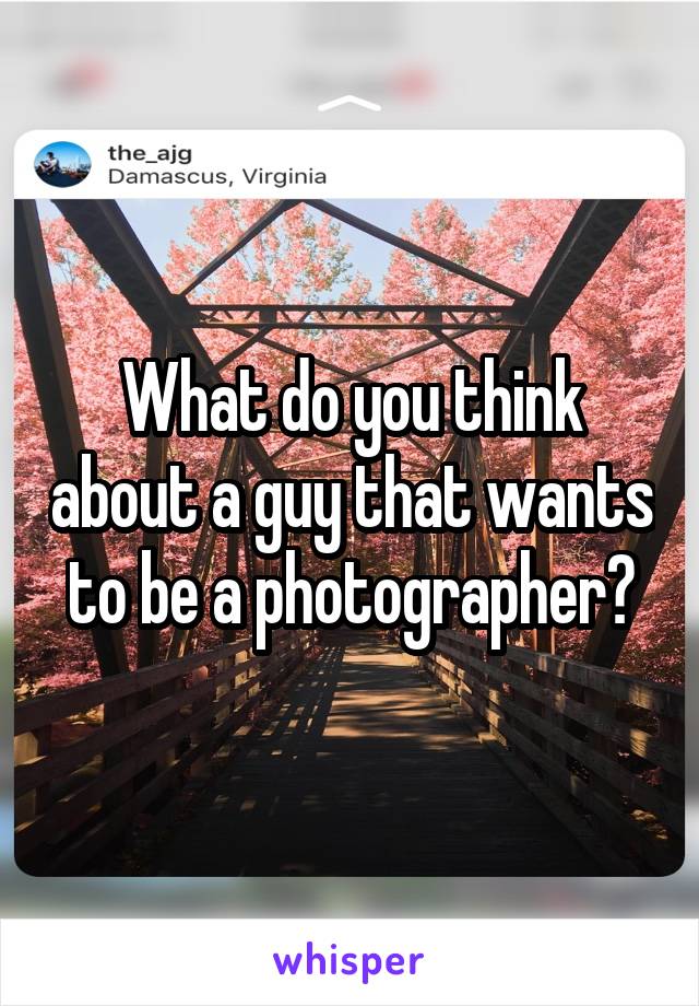 What do you think about a guy that wants to be a photographer?