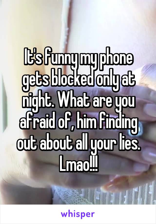 It's funny my phone gets blocked only at night. What are you afraid of, him finding out about all your lies. Lmao!!!