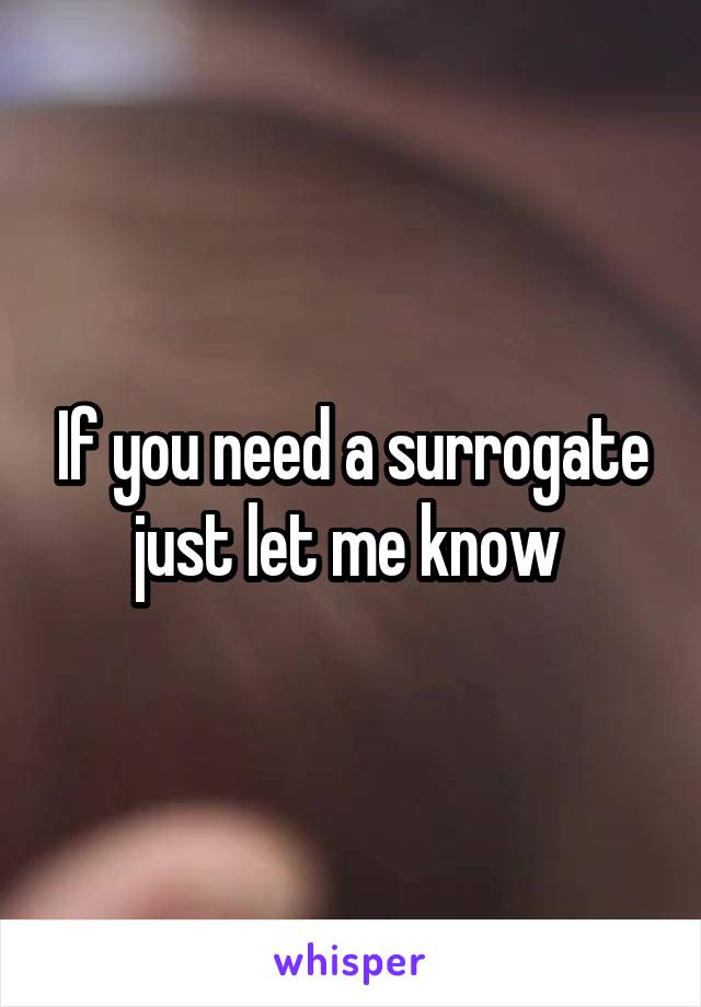 If you need a surrogate just let me know 