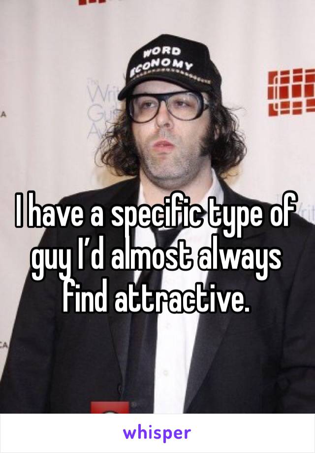 I have a specific type of guy I’d almost always find attractive. 