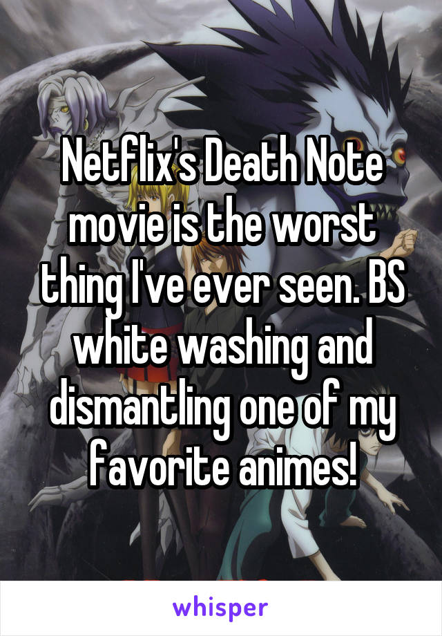 Netflix's Death Note movie is the worst thing I've ever seen. BS white washing and dismantling one of my favorite animes!