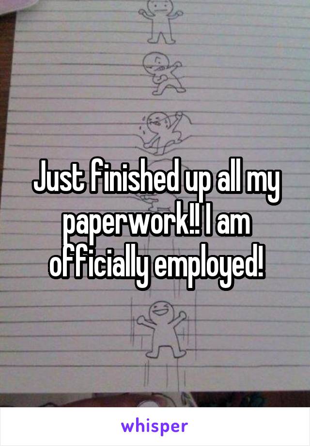 Just finished up all my paperwork!! I am officially employed!