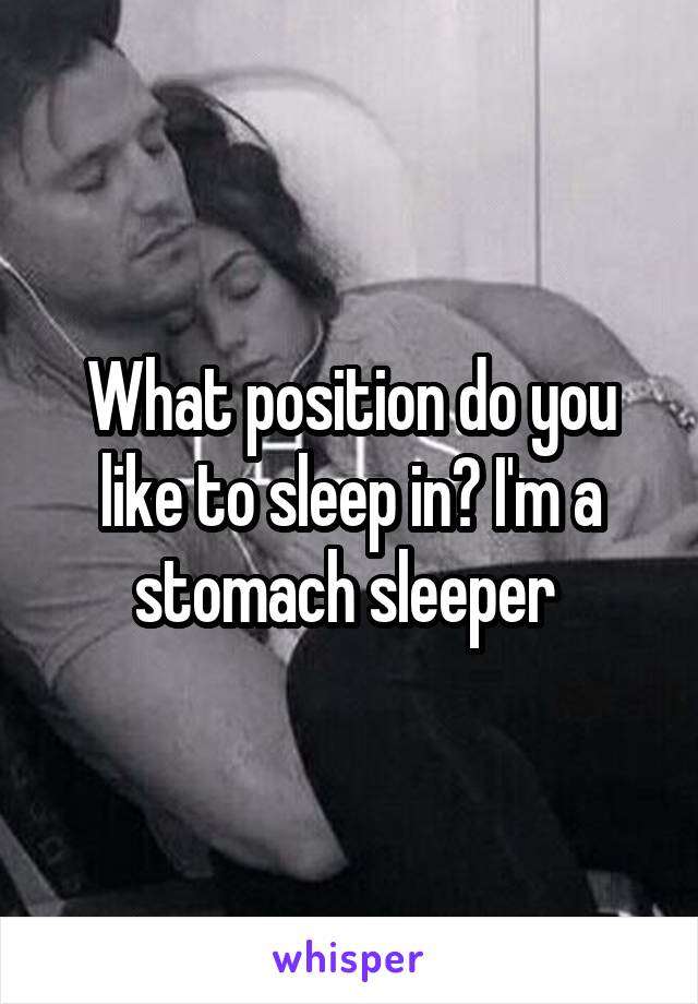 What position do you like to sleep in? I'm a stomach sleeper 