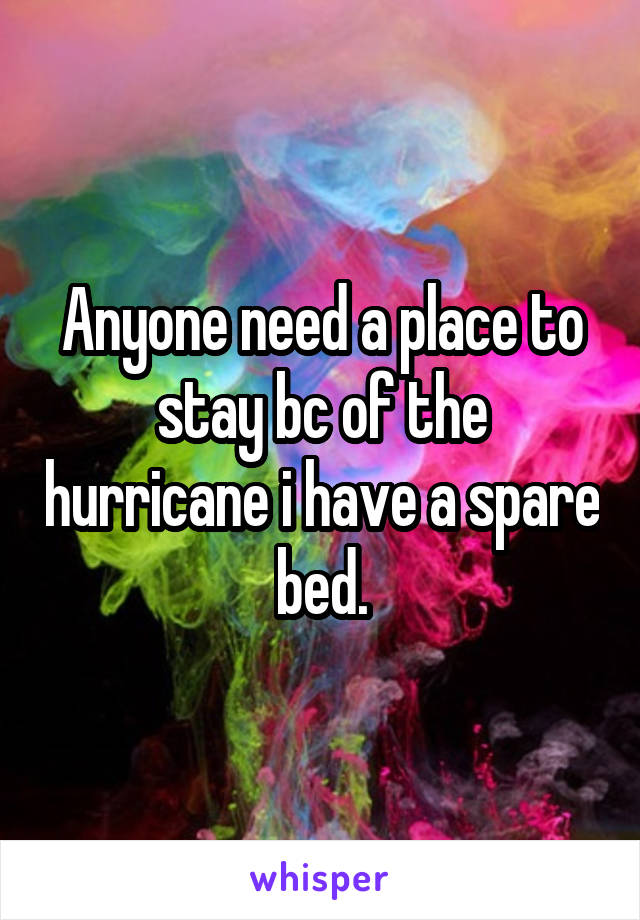 Anyone need a place to stay bc of the hurricane i have a spare bed.