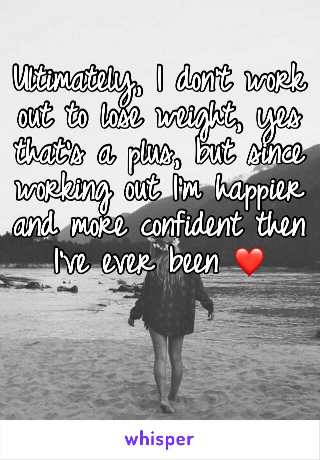 Ultimately, I don't work out to lose weight, yes that's a plus, but since working out I'm happier and more confident then I've ever been ❤️