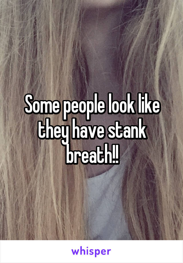 Some people look like they have stank breath!!