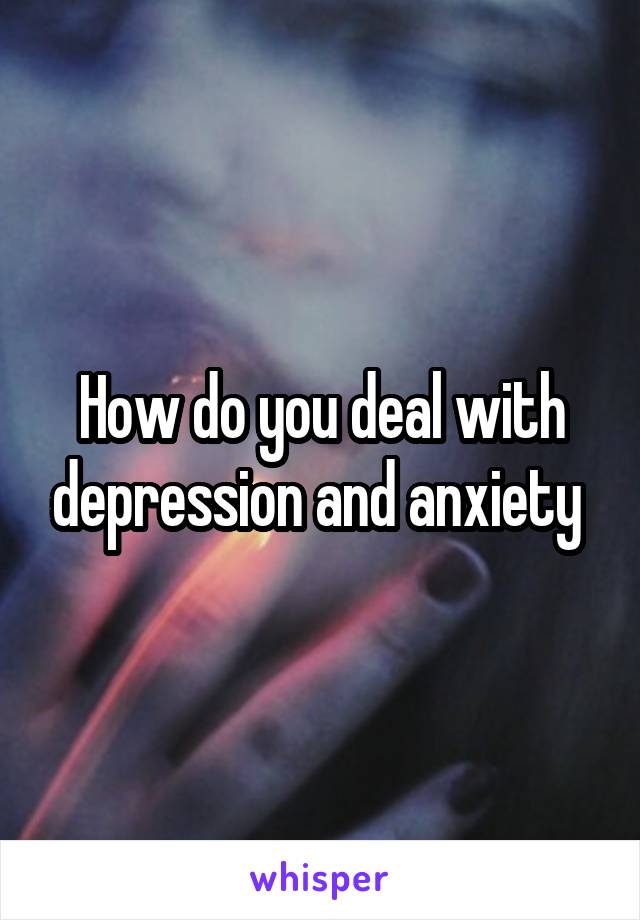 How do you deal with depression and anxiety 