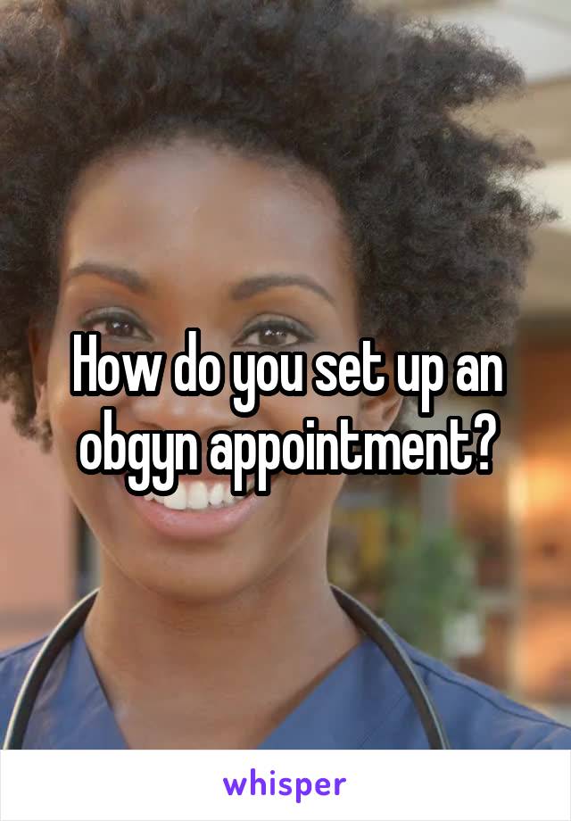 How do you set up an obgyn appointment?