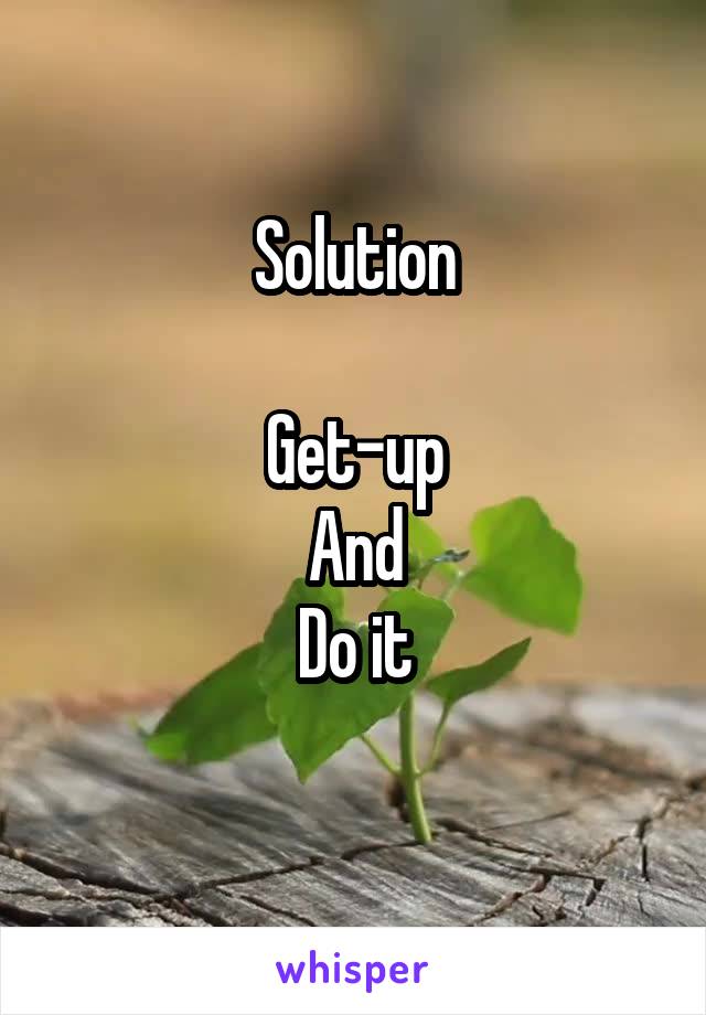 Solution

Get-up
And
Do it
