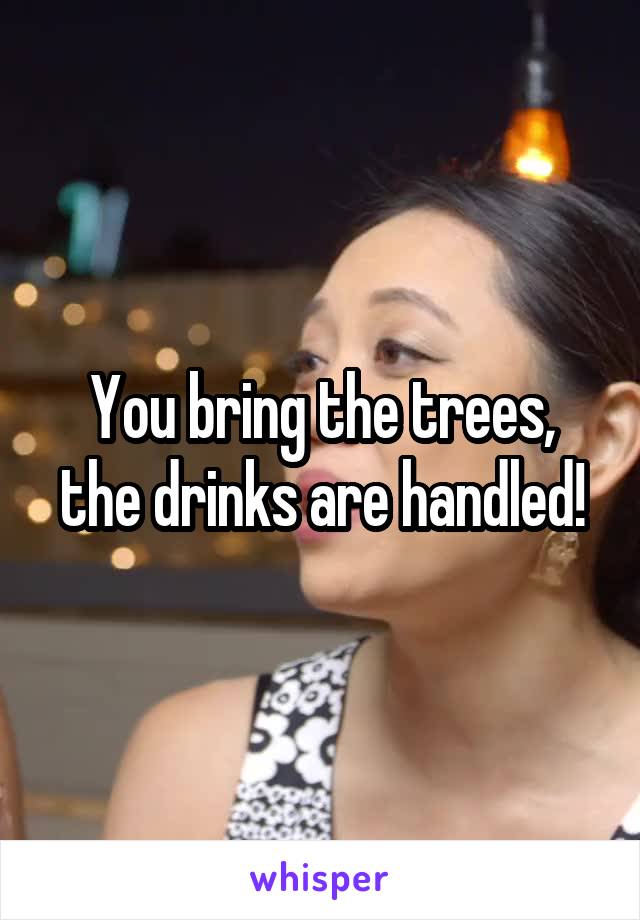 You bring the trees, the drinks are handled!