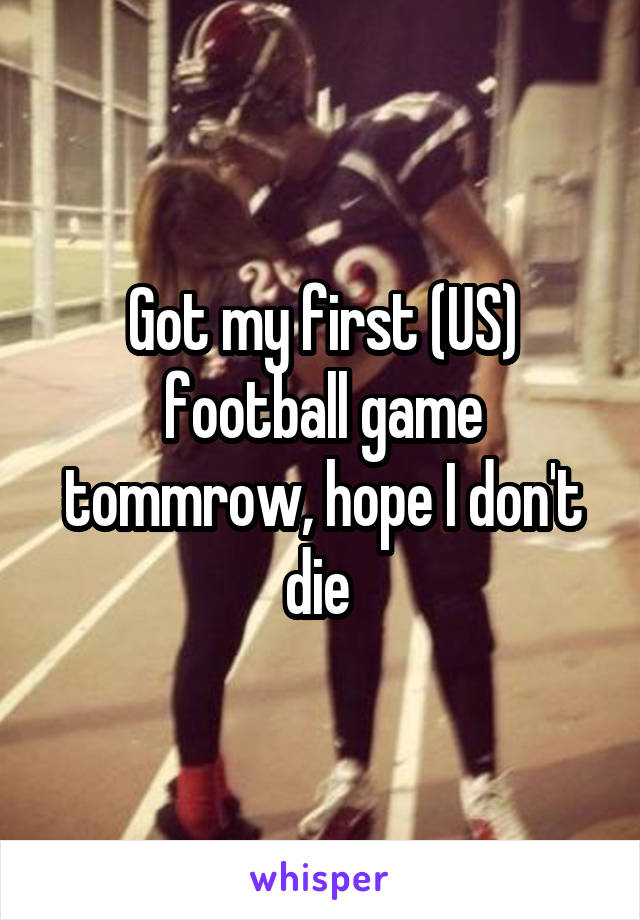 Got my first (US) football game tommrow, hope I don't die 