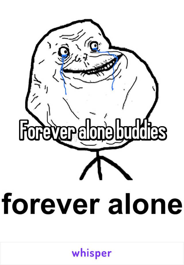 Forever alone buddies