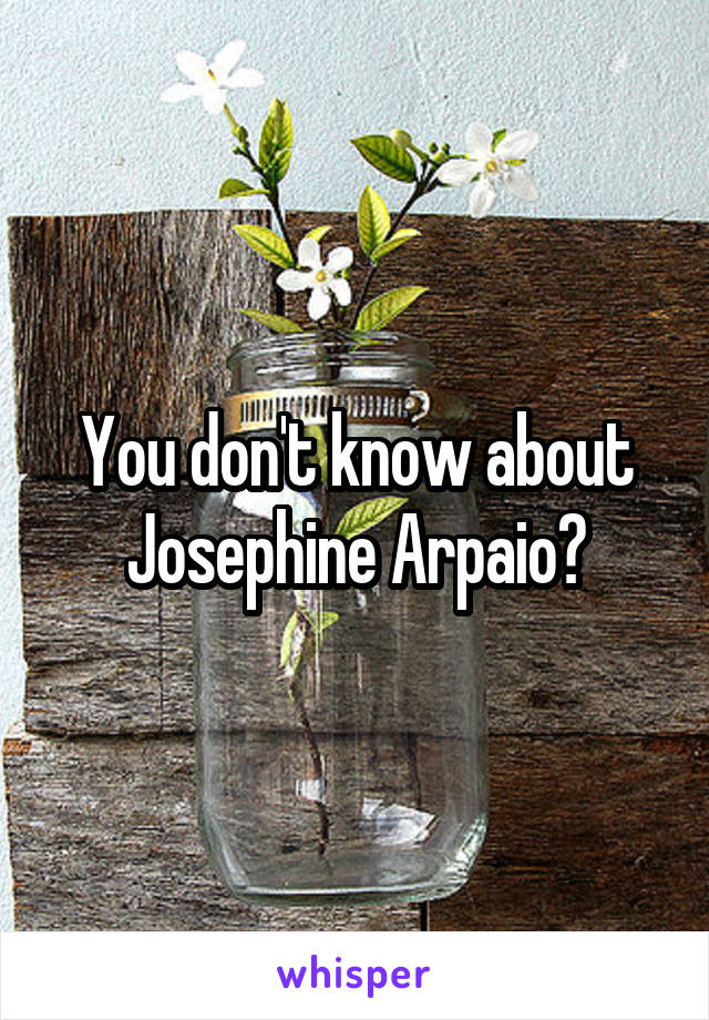 You don't know about Josephine Arpaio?