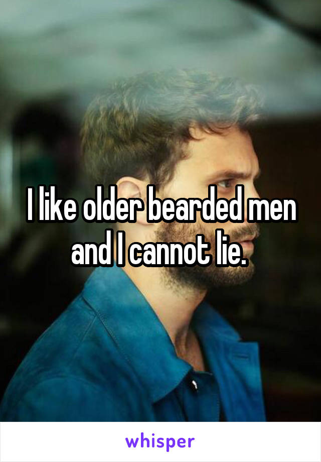 I like older bearded men and I cannot lie. 