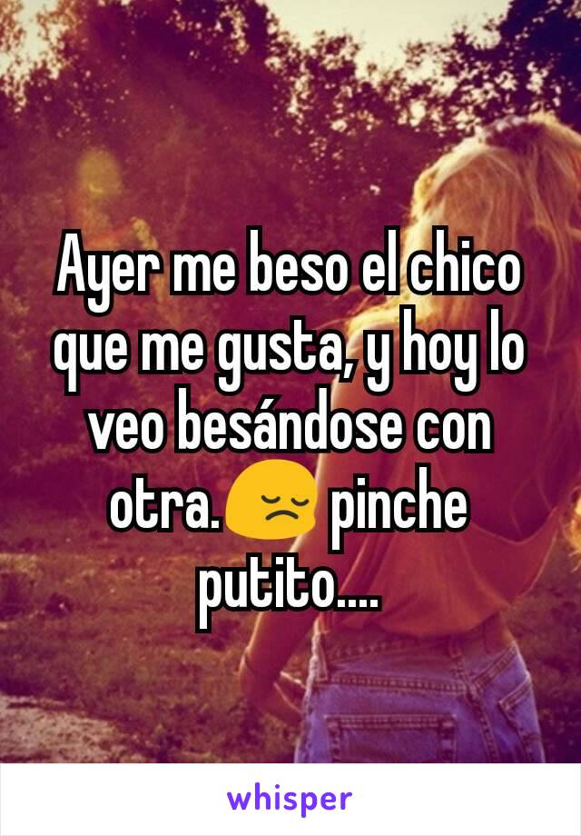 Ayer me beso el chico que me gusta, y hoy lo veo besándose con otra.😔 pinche putito....