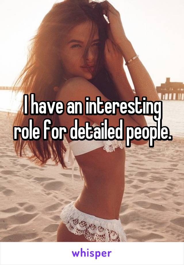 I have an interesting role for detailed people.
