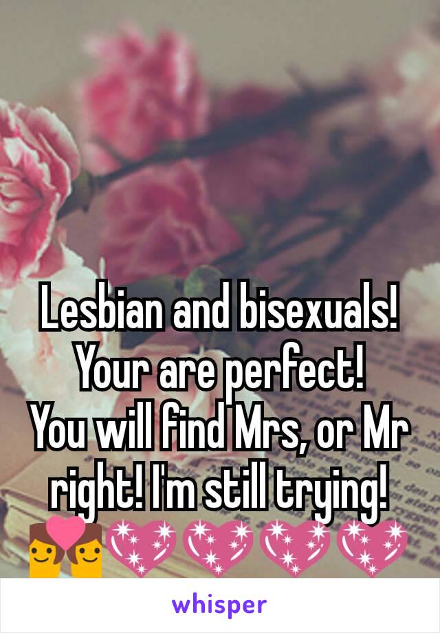 Lesbian and bisexuals!
Your are perfect!
You will find Mrs, or Mr right! I'm still trying! 👩‍❤️‍👩️‍💖💖💖💖