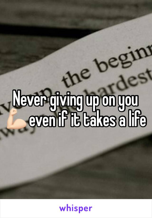 Never giving up on you 💪🏻 even if it takes a life 