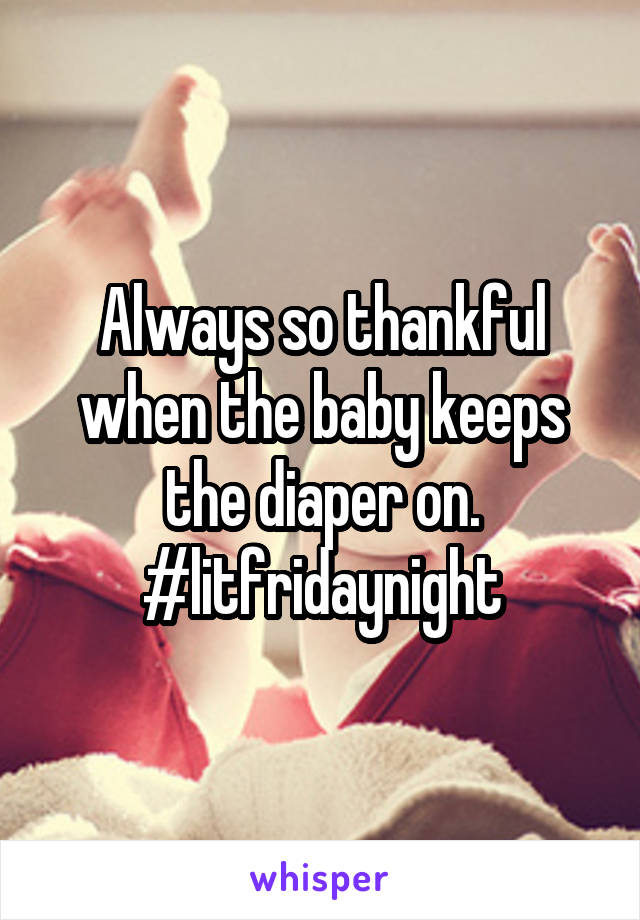 Always so thankful when the baby keeps the diaper on. #litfridaynight