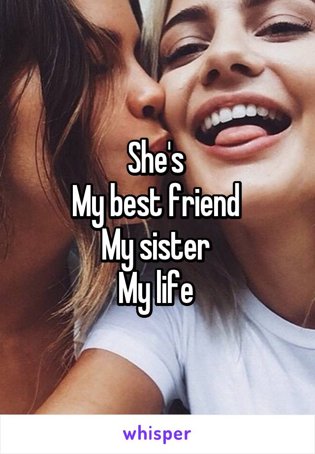 She's 
My best friend 
My sister 
My life 