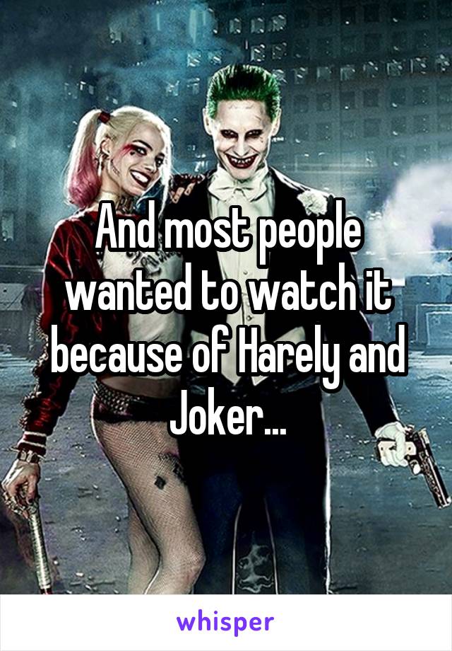 And most people wanted to watch it because of Harely and Joker...