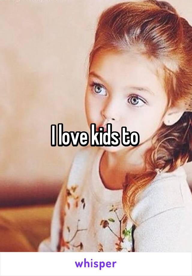 I love kids to 