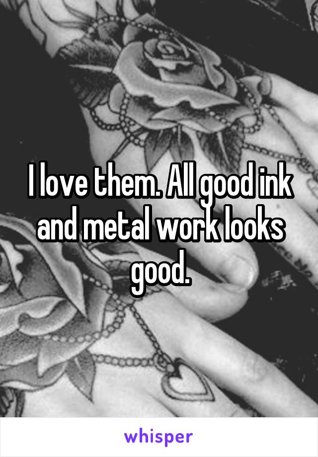 I love them. All good ink and metal work looks good.