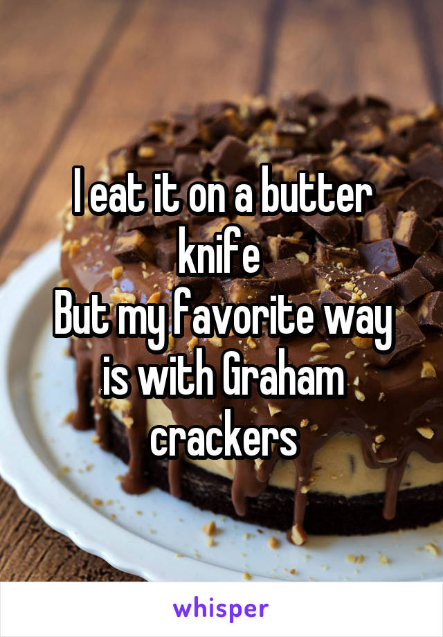 I eat it on a butter knife 
But my favorite way is with Graham crackers