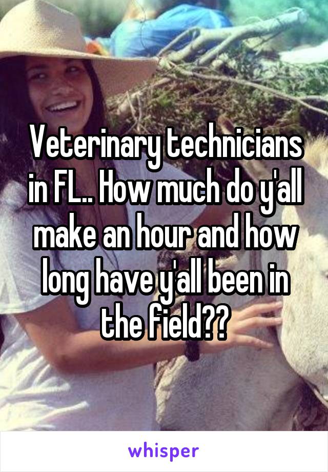 Veterinary technicians in FL.. How much do y'all make an hour and how long have y'all been in the field??