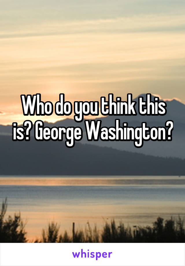 Who do you think this is? George Washington?
