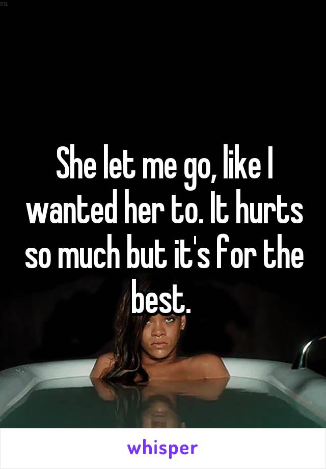 She let me go, like I wanted her to. It hurts so much but it's for the best. 