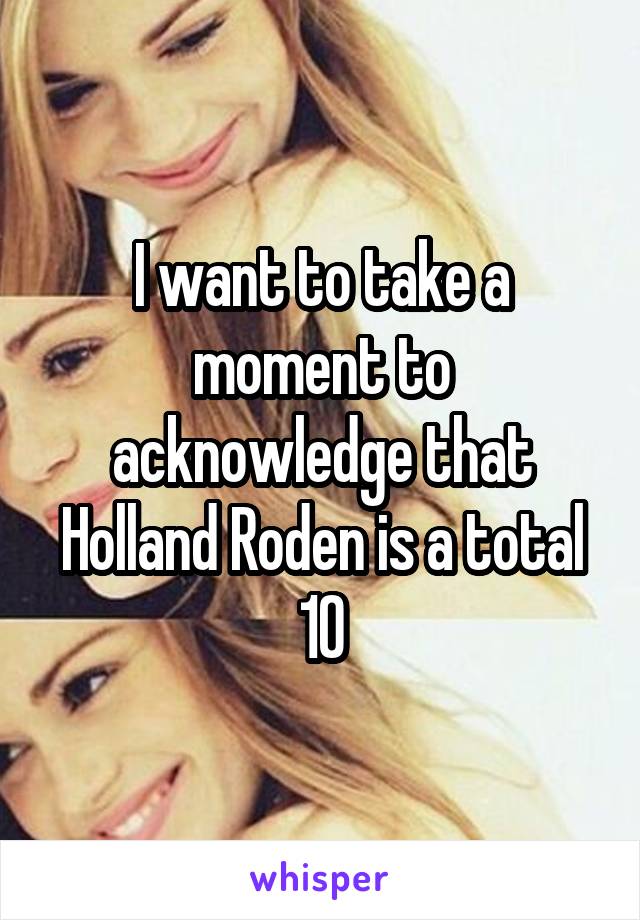 I want to take a moment to acknowledge that Holland Roden is a total 10