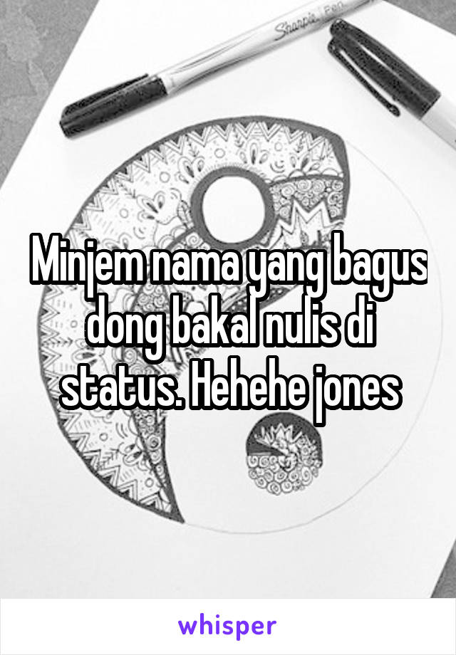 Minjem nama yang bagus dong bakal nulis di status. Hehehe jones