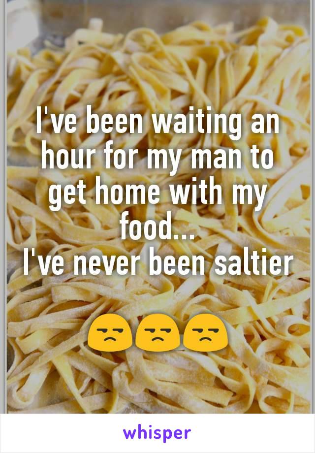 I've been waiting an hour for my man to get home with my food...
I've never been saltier

😒😒😒