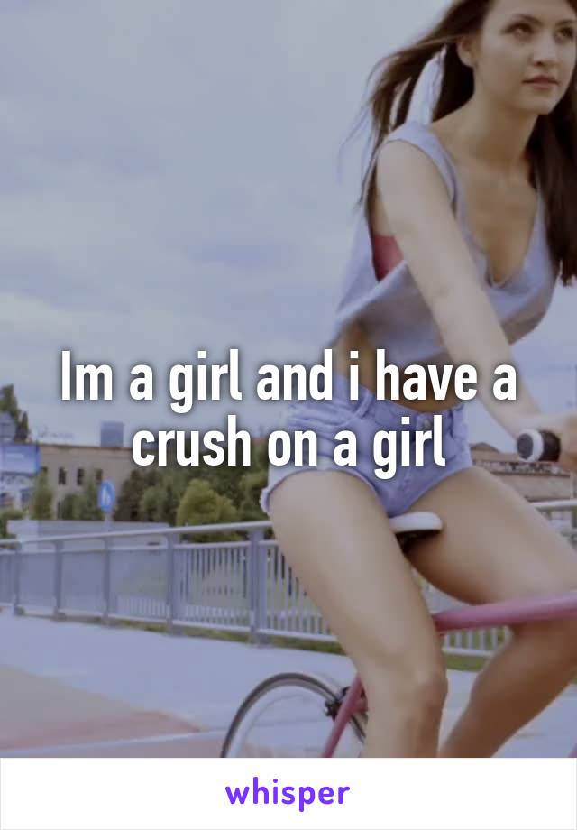 Im a girl and i have a crush on a girl