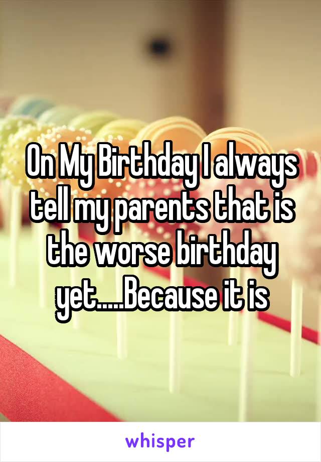 On My Birthday I always tell my parents that is the worse birthday yet.....Because it is