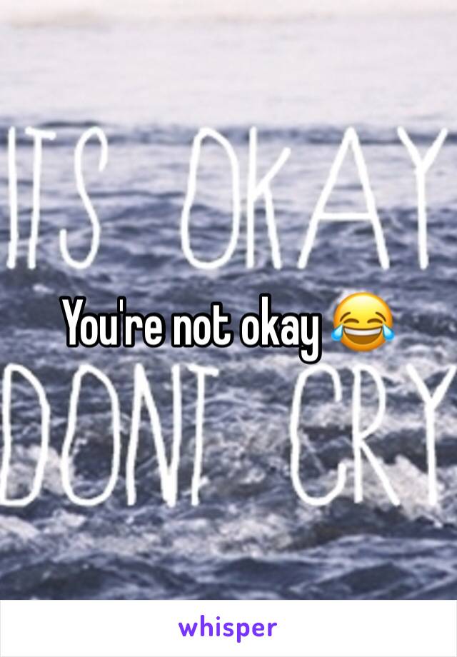 You're not okay 😂