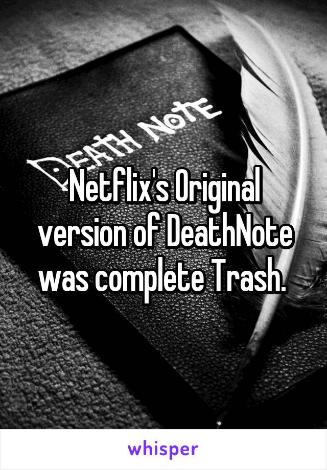 Netflix's Original version of DeathNote was complete Trash. 